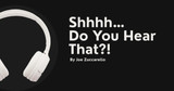 Shhhh… Do You Hear That?!