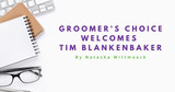 Groomer's Choice Welcomes Tim Blankenbaker as Chief Executive Officer
