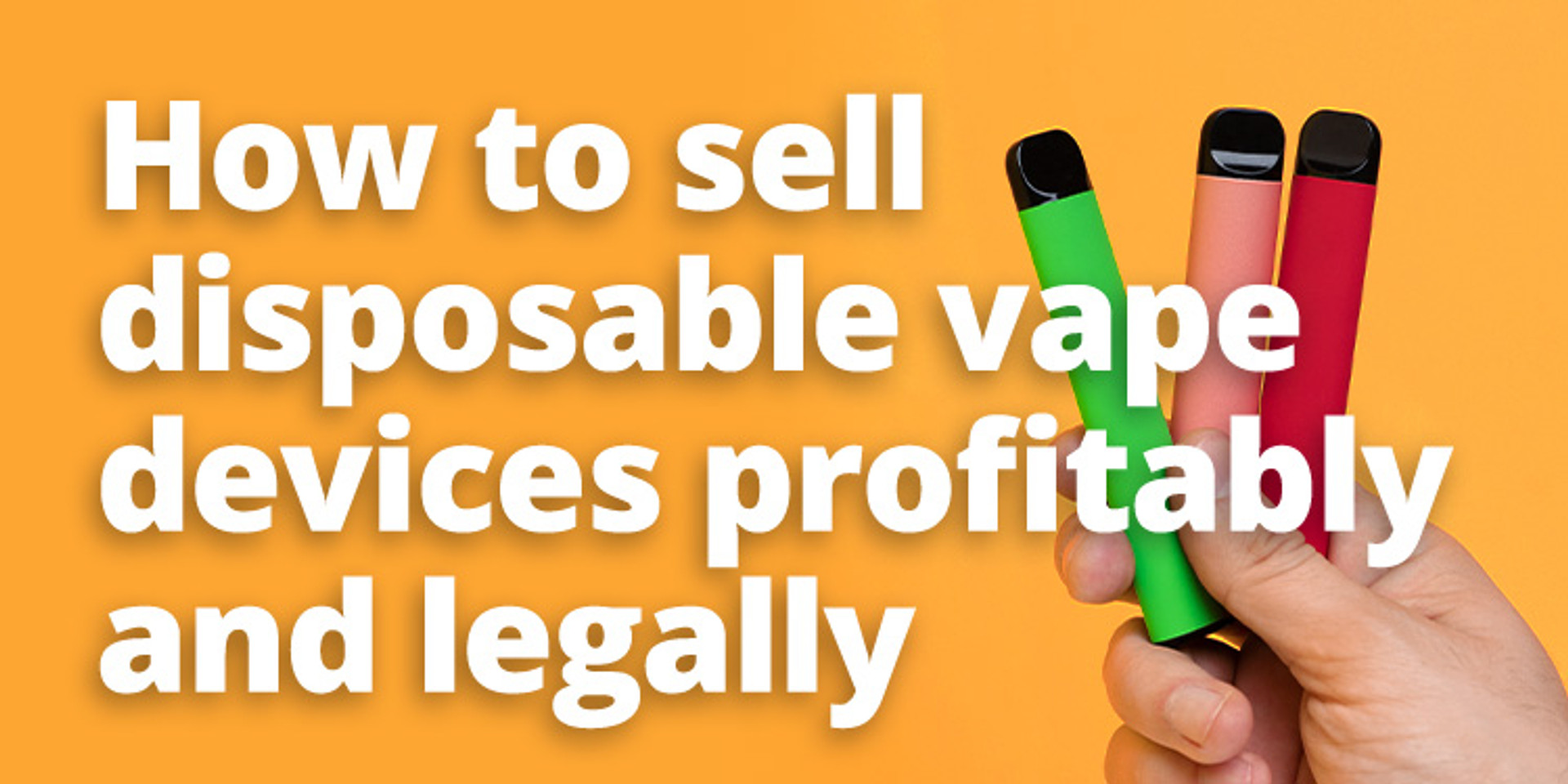 How to sell disposable vape devices profitably and legally Orderly