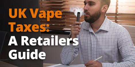 UK Vape Taxes: A Retailers Guide