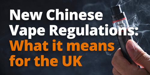 New Chinese Vape Regulations: What it means for the UK 