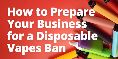 How to Prepare Your Business for a Disposable Vapes Ban