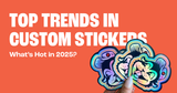 Top Trends in Custom Stickers: What’s Hot in 2025?