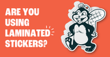 Guaranteed to Stick Around: Why Laminated Stickers Are Worth It