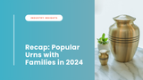 Recap: Popular Urns with Families in 2024