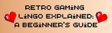 Retro Gaming Lingo Explained: A Beginner’s Guide