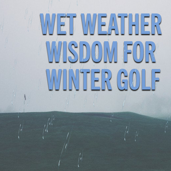 Wet Weather Wisdom For Winter Golf