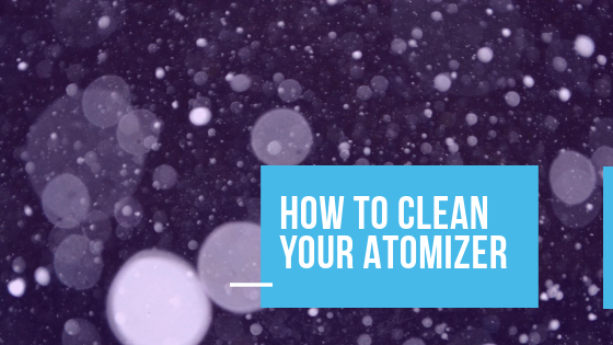 How To Clean Your Atomizer - The Beginners Guide