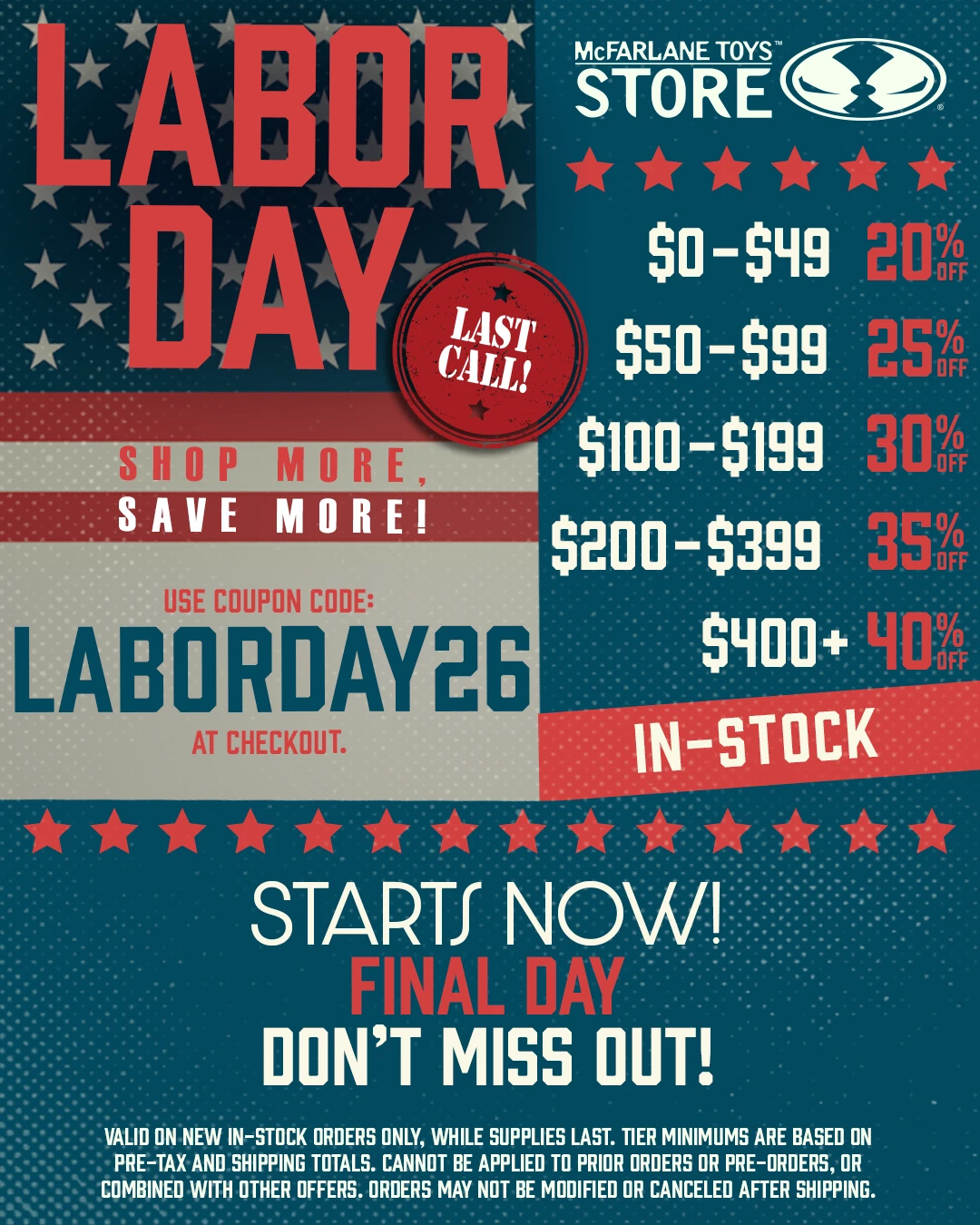 Labor Day Sale! Spend More to Save More! Shop the Labor Day Sale! Use coupon code: LABORDAY26 to get up to 40% OFF a new In-Stock order! (Button) Shop Sale!