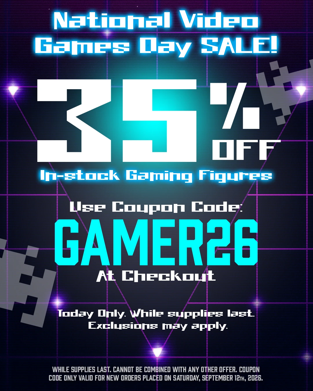 Sale Spotlight! Today is National Video Games Day! Celebrate by using Coupon Code: GAMER26 at Checkout for 35% Off In-Stock Gaming Figures. While Supplies Last. (Exceptions Apply). Button: Shop Sale!