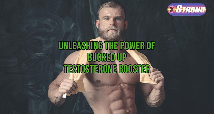 Unleashing the Power of Bucked Up Testosterone Booster Strong