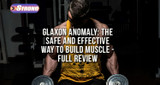 ​Glaxon Anomaly: The Safe and Effective Way to Build Muscle