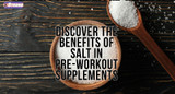 ​Discover the Benefits of Salt in Pre-Workout Supplements