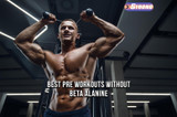 Pre Workouts without Beta Alanine: No Tingles, Just Triumph