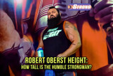 Robert Oberst Height: How Tall Is the Humble Strongman?