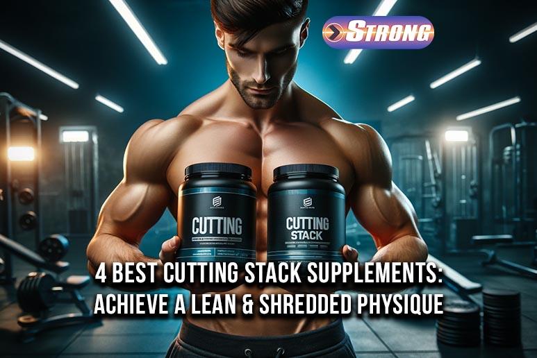 4 Best Cutting Stack Supplements Achieve a Lean and Shredded Physique