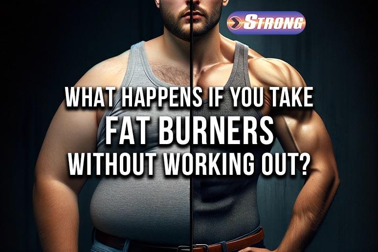 What Happens If You Take Fat Burners Without Working Out? Strong