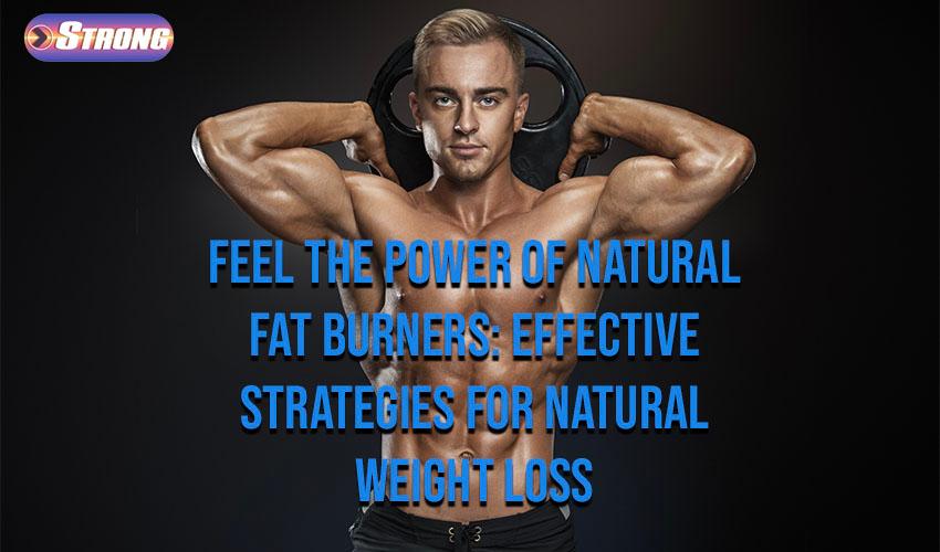 Feel the Power of Natural Fat Burners Effective Strategies for Natural