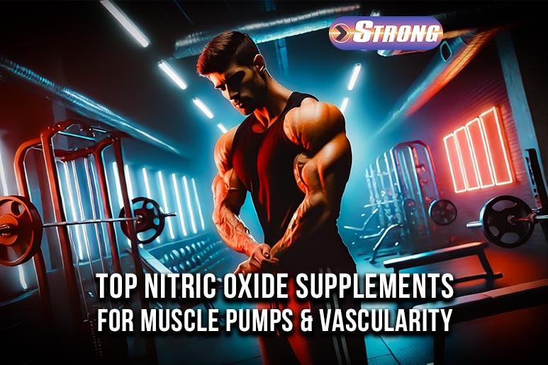 Top Nitric Oxide Supplements For Muscle Pumps & Vascularity Strong