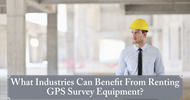 What Industries Can Benefit From Renting GPS Survey Equipment?