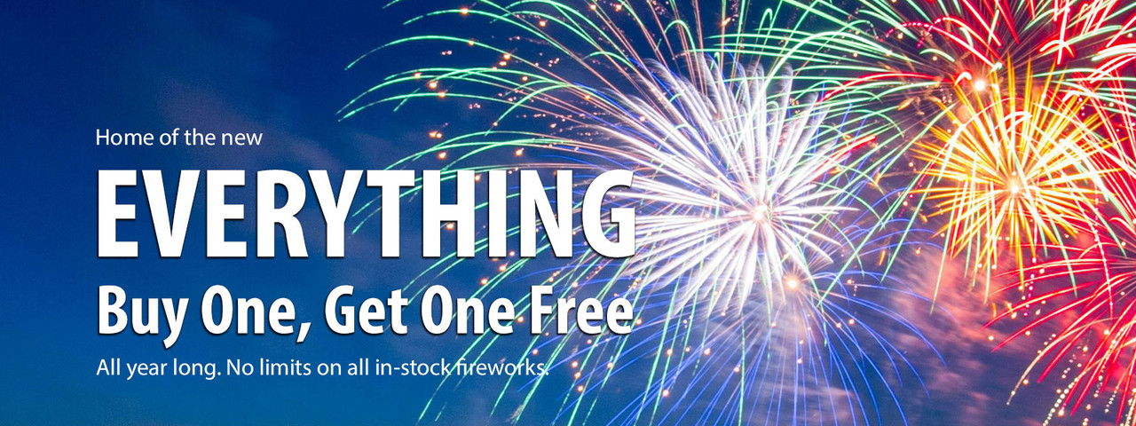  Home of the new Everything buy one get one free  All year long  No limits on all in stock fireworks
