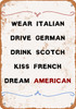 Wear Italian, Drive German, Drink Scotch, Kiss French, Dream American. - Metal Sign