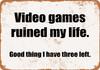 Video Games Ruined My Life. Good Thing I have Three Left. - Metal Sign