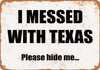 I Messed With Texas. Please Hide Me. - Metal Sign