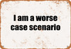 I Am a Worse Case Scenario - Metal Sign