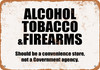 Alcohol, Tobacco & Firearms Should Be a Convenience Store - Metal Sign