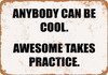 Anybody Can Be Cool... But Awesome Takes Practice - Metal Sign