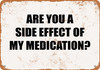 Are You a Side Effect of My Medication? - Metal Sign