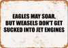 Eagles May Soar, But Weasels Don't Get Sucked Into Jet Engines - Metal Sign