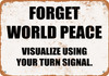 Forget World Peace. Visualize Using Your Turn Signal. - Metal Sign