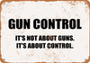 Gun Control It's Not About Guns It's About Control - Metal Sign