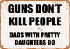 Guns Don't Kill People, Dads With Pretty Daughters Do - Metal Sign