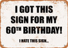 I Got This Sign For My 60th Birthday. (I Hate This Sign) - Metal Sign