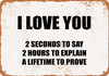 I Love You - 2 Seconds to Say, 2 Hours to Explain, a Lifetime to Prove - Metal Sign