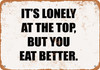 It's Lonely at the Top, But You Eat Better. - Metal Sign