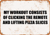 My Workout Consists of Clicking the Remote And Lifting Pizza Slices - Metal Sign