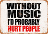 Without Music I'd Probably Hurt People - Metal Sign
