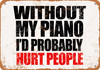 Without My Piano I'd Probably Hurt People - Metal Sign