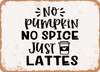 No Pumpkin No Spice Just Lattes - 3 - Metal Sign