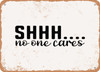 Shhh No One Cares - 2 - Metal Sign