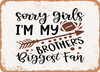 Sorry Girls I'm My Brothers Biggest Fan - Metal Sign