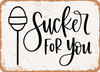 Sucker For You - Metal Sign