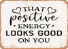 That Positive Energy Looks Good On You - 2 - Metal Sign