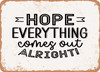 Hope Everything Comes Out Alright - Metal Sign