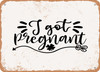 I Got Pregnant - Metal Sign