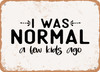 I Was Normal a Few Kids Ago - Metal Sign